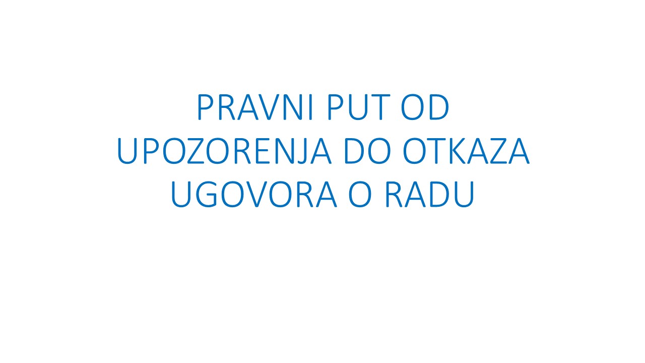 PRAVNI PUT OD UPOZORENJA DO OTKAZA UGOVORA O RADU